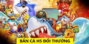 Bắn cá H5 đổi thưởng