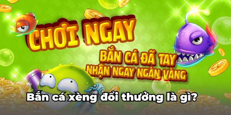 Bắn cá xèng đổi thưởng là gì?