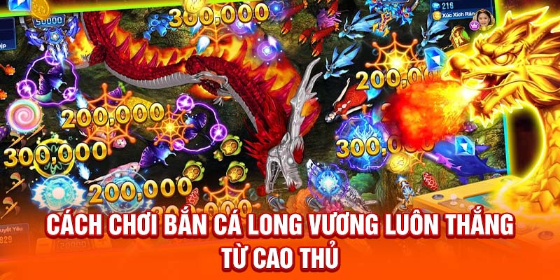 Cách chơi Bắn Cá Long Vương luôn thắng từ cao thủ