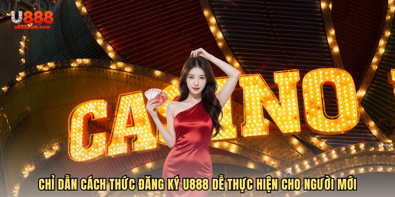 Chỉ dẫn cách thức đăng ký U888 dễ thực hiện cho người mới