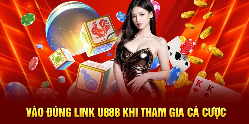 Vào đúng link U888 khi tham gia cá cược